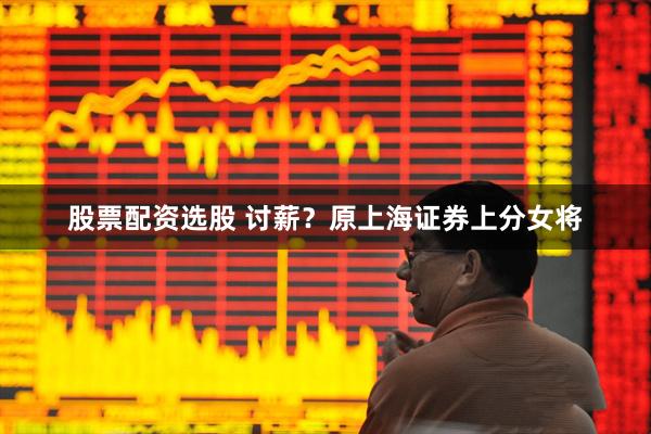 股票配资选股 讨薪？原上海证券上分女将