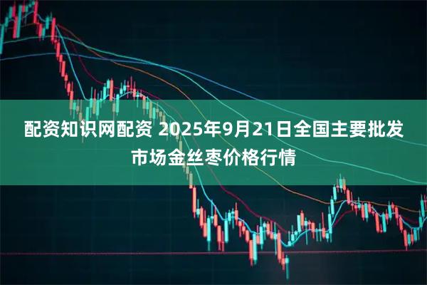 配资知识网配资 2025年9月21日全国主要批发市场金丝枣价格行情