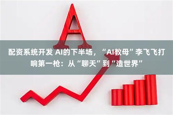 配资系统开发 AI的下半场，“AI教母”李飞飞打响第一枪：从“聊天”到“造世界”