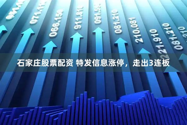 石家庄股票配资 特发信息涨停，走出3连板